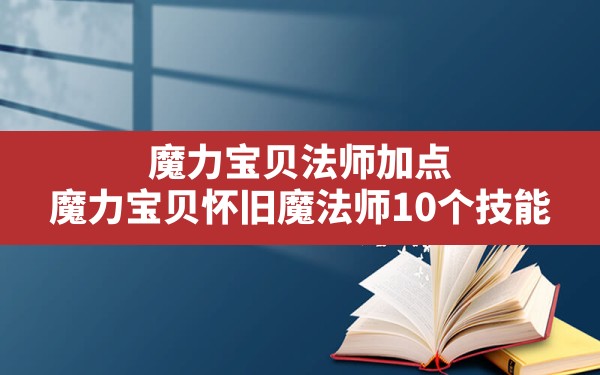 魔力宝贝法师加点(魔力宝贝怀旧魔法师10个技能) - 凌海手游网