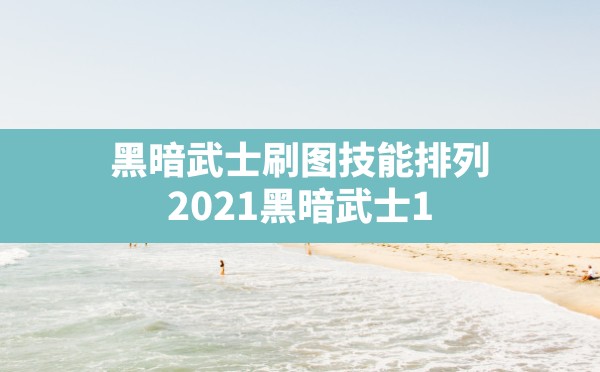 黑暗武士刷图技能排列(2021黑暗武士100级刷图技能排列) - 凌海手游网