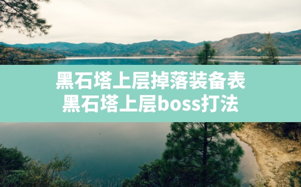 黑石塔上层掉落装备表(黑石塔上层boss打法) - 凌海手游网