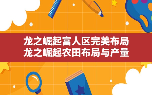 龙之崛起富人区完美布局,龙之崛起农田布局与产量 - 凌海手游网