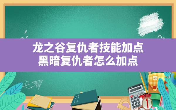 龙之谷复仇者技能加点(黑暗复仇者怎么加点) - 凌海手游网