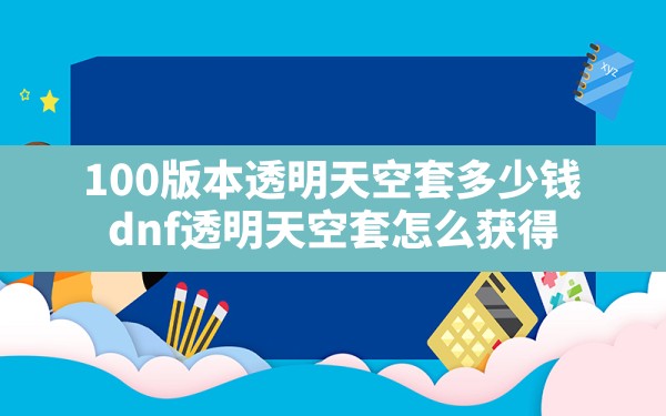 100版本透明天空套多少钱(dnf透明天空套怎么获得) - 凌海手游网