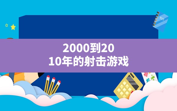 2000到2010年的射击游戏 - 凌海手游网