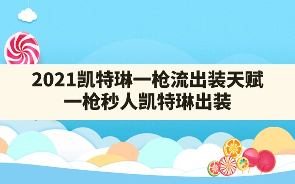 2021凯特琳一枪流出装天赋(一枪秒人凯特琳出装) - 凌海手游网