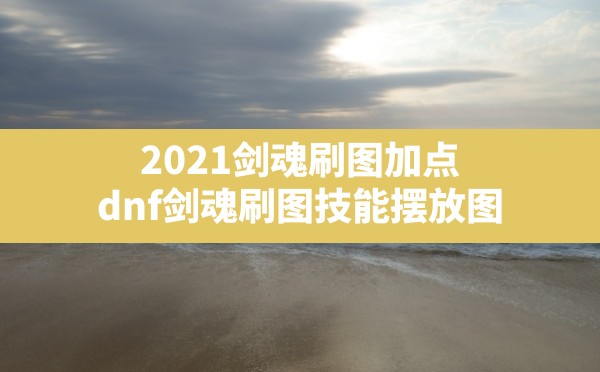 2021剑魂刷图加点(dnf剑魂刷图技能摆放图) - 凌海手游网