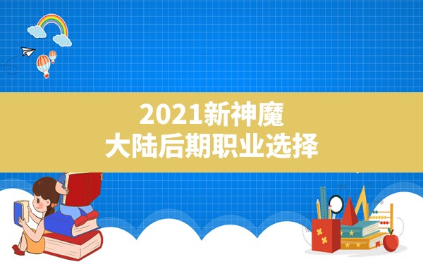 2021新神魔大陆后期职业选择(神魔大陆80版本哪个职业厉害) - 凌海手游网