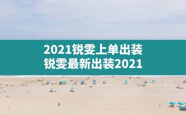 2021锐雯上单出装(锐雯最新出装2021) - 凌海手游网