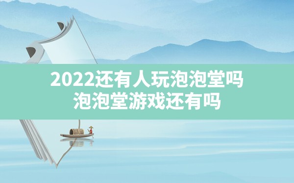 2022还有人玩泡泡堂吗,泡泡堂游戏还有吗 - 凌海手游网