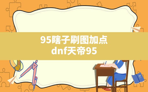 95瞎子刷图加点(dnf天帝95刷图加点最新版本) - 凌海手游网