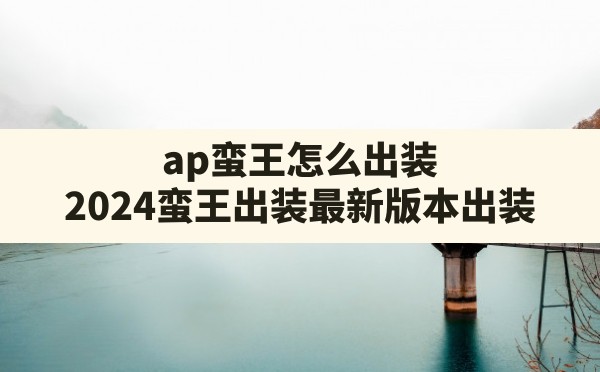 ap蛮王怎么出装,2024蛮王出装最新版本出装 - 凌海手游网