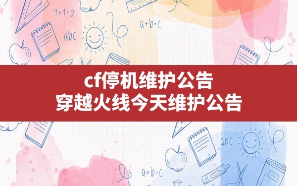 cf停机维护公告,穿越火线今天维护公告 - 凌海手游网