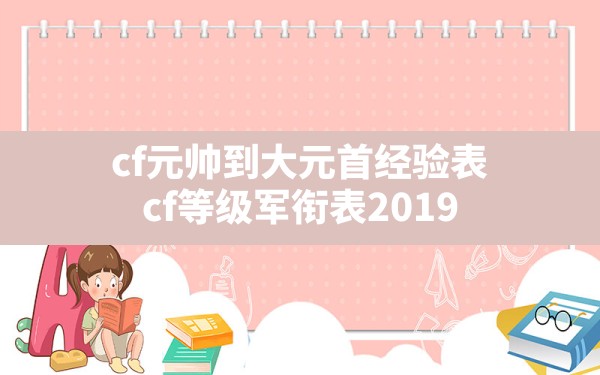 cf元帅到大元首经验表(cf等级军衔表2019) - 凌海手游网