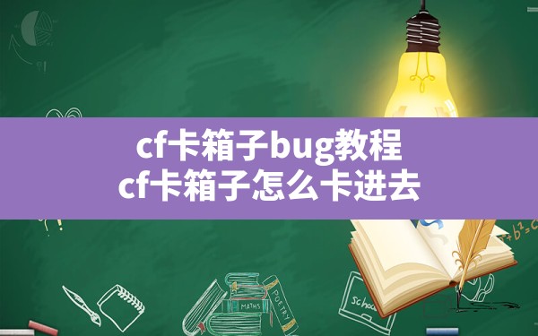 cf卡箱子bug教程,cf卡箱子怎么卡进去 - 凌海手游网