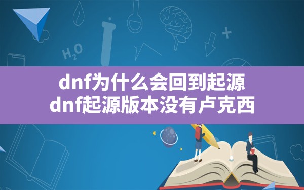 dnf为什么会回到起源,dnf起源版本没有卢克西 - 凌海手游网