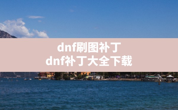 dnf刷图补丁(dnf补丁大全下载) - 凌海手游网