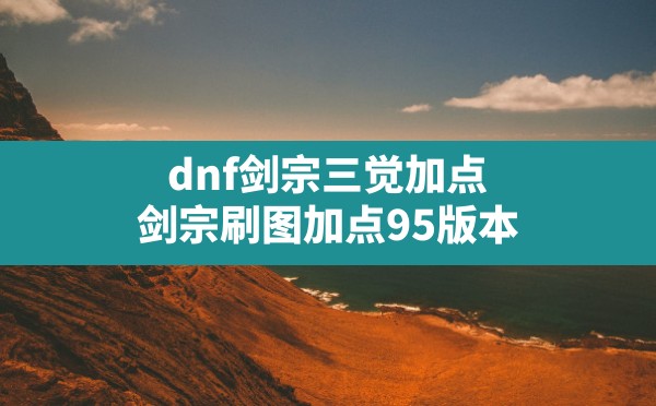 dnf剑宗三觉加点(剑宗刷图加点95版本) - 凌海手游网