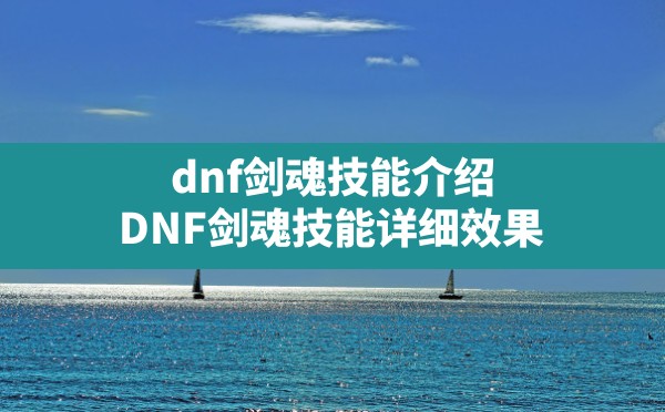 dnf剑魂技能介绍(DNF剑魂技能详细效果) - 凌海手游网