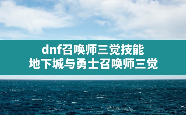 dnf召唤师三觉技能(地下城与勇士召唤师三觉) - 凌海手游网