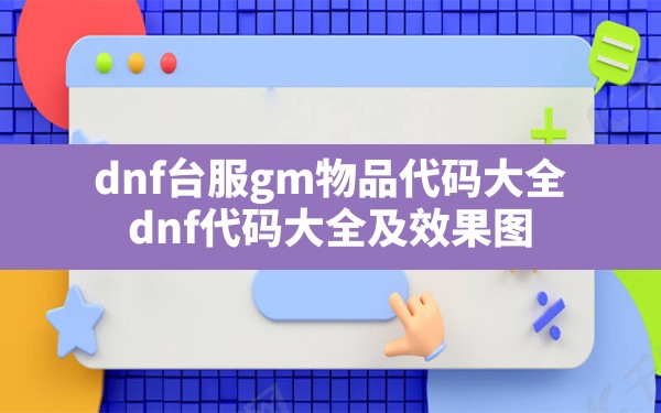 dnf台服gm物品代码大全,dnf代码大全及效果图 - 凌海手游网