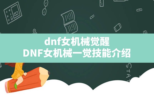 dnf女机械觉醒,DNF女机械一觉技能介绍 - 凌海手游网