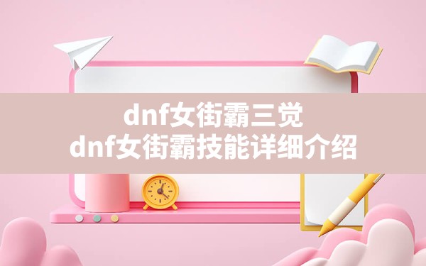 dnf女街霸三觉,dnf女街霸技能详细介绍 - 凌海手游网