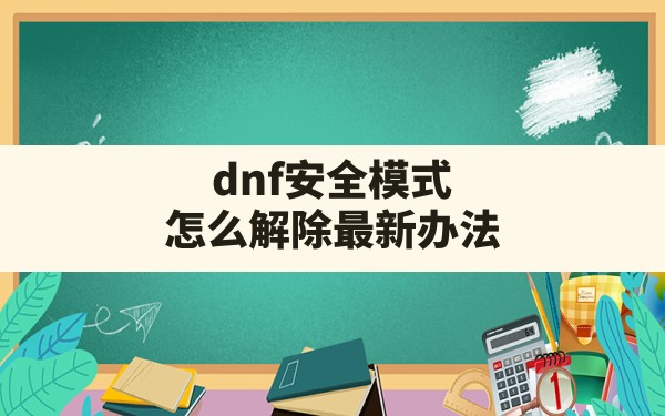 dnf安全模式怎么解除最新办法(DNF怎么彻底解除安全模式) - 凌海手游网