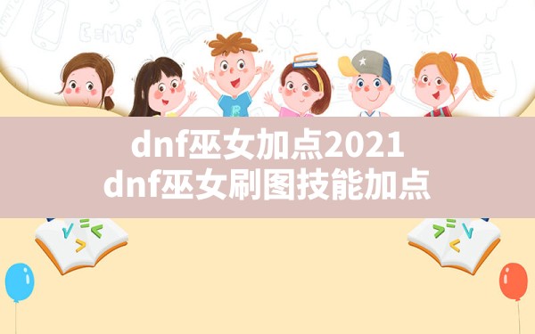 dnf巫女加点2021(dnf巫女刷图技能加点) - 凌海手游网