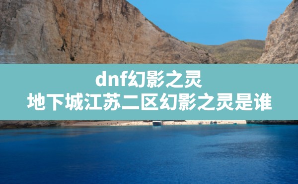 dnf幻影之灵(地下城江苏二区幻影之灵是谁) - 凌海手游网