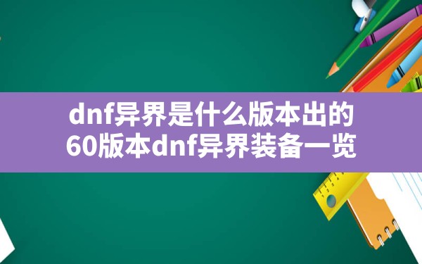 dnf异界是什么版本出的(60版本dnf异界装备一览) - 凌海手游网