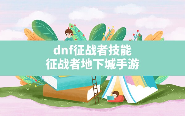 dnf征战者技能,征战者地下城手游 - 凌海手游网