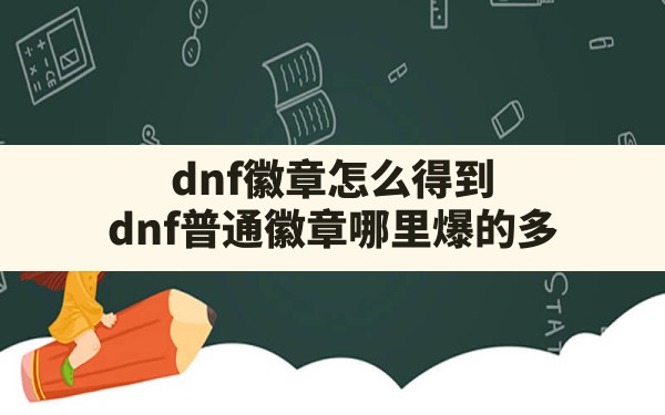 dnf徽章怎么得到(dnf普通徽章哪里爆的多) - 凌海手游网