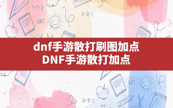 dnf手游散打刷图加点,DNF手游散打加点 - 凌海手游网