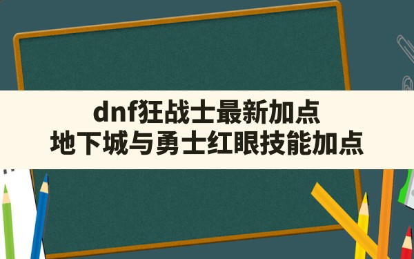 dnf狂战士最新加点,地下城与勇士红眼技能加点 - 凌海手游网