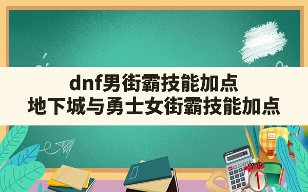 dnf男街霸技能加点,地下城与勇士女街霸技能加点 - 凌海手游网