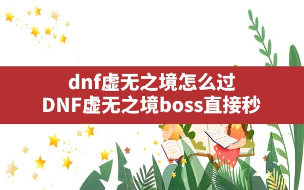 dnf虚无之境怎么过(DNF虚无之境boss直接秒) - 凌海手游网