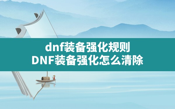 dnf装备强化规则,DNF装备强化怎么清除 - 凌海手游网