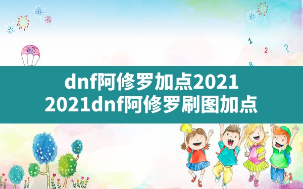 dnf阿修罗加点2021(2021dnf阿修罗刷图加点) - 凌海手游网