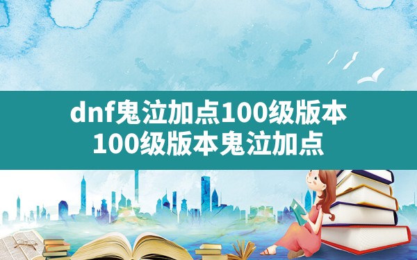 dnf鬼泣加点100级版本,100级版本鬼泣加点 - 凌海手游网