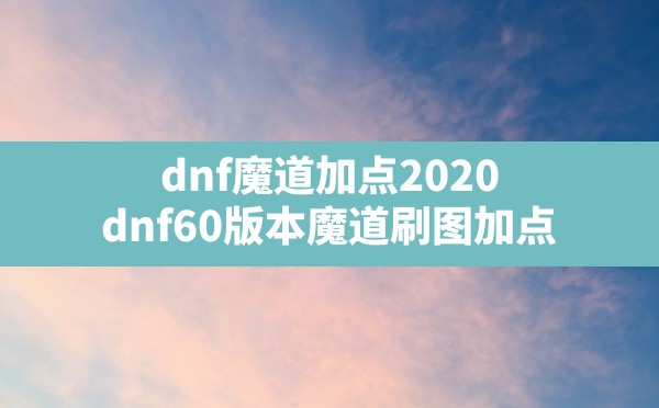 dnf魔道加点2020(dnf60版本魔道刷图加点) - 凌海手游网