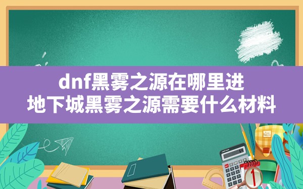 dnf黑雾之源在哪里进,地下城黑雾之源需要什么材料 - 凌海手游网