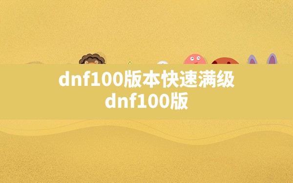 dnf100版本快速满级,dnf100版本装备还能升级吗 - 凌海手游网