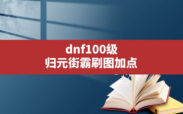 dnf100级归元街霸刷图加点(dnf男街霸技能加点图) - 凌海手游网