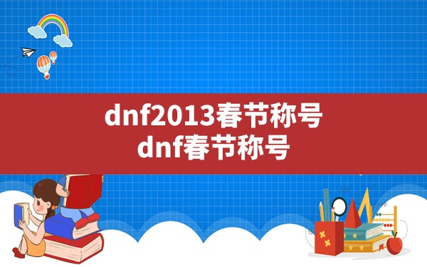 dnf2013春节称号,dnf春节称号 - 凌海手游网