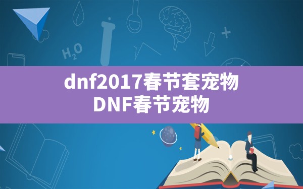 dnf2017春节套宠物,DNF春节宠物 - 凌海手游网