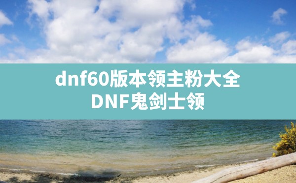 dnf60版本领主粉大全(DNF鬼剑士领主粉武器大全列表) - 凌海手游网