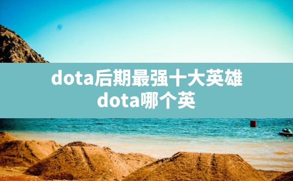 dota后期最强十大英雄(dota哪个英雄前中后期都很强) - 凌海手游网