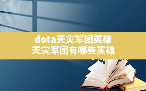 dota天灾军团英雄(天灾军团有哪些英雄) - 凌海手游网