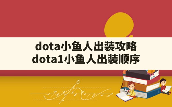 dota小鱼人出装攻略,dota1小鱼人出装顺序 - 凌海手游网