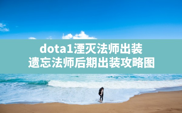 dota1湮灭法师出装,遗忘法师后期出装攻略图 - 凌海手游网