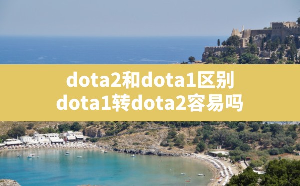 dota2和dota1区别,dota1转dota2容易吗 - 凌海手游网